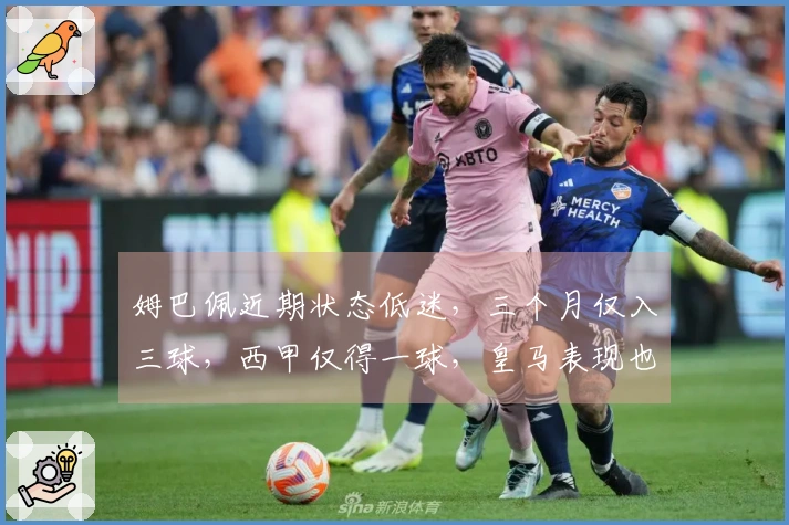 姆巴佩近期状态低迷，三个月仅入三球，西甲仅得一球，皇马表现也受波及